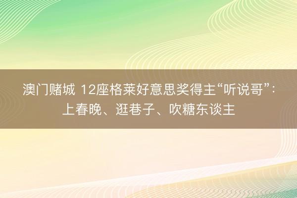 澳门赌城 12座格莱好意思奖得主“听说哥”：上春晚、逛巷子、吹糖东谈主