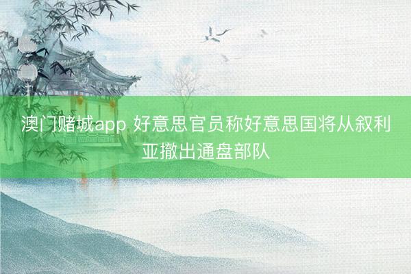 澳门赌城app 好意思官员称好意思国将从叙利亚撤出通盘部队