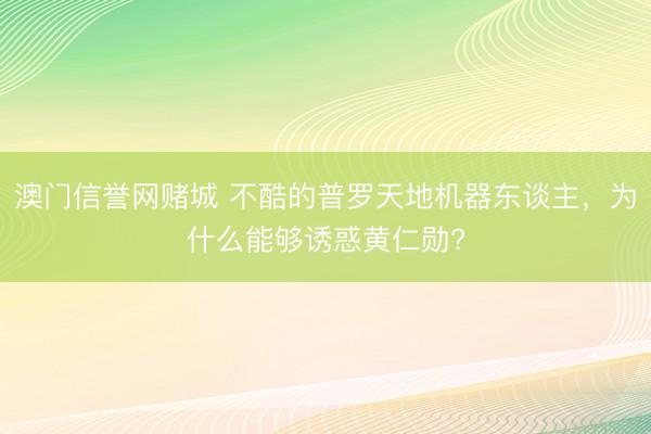 澳门信誉网赌城 不酷的普罗天地机器东谈主，为什么能够诱惑黄仁勋?