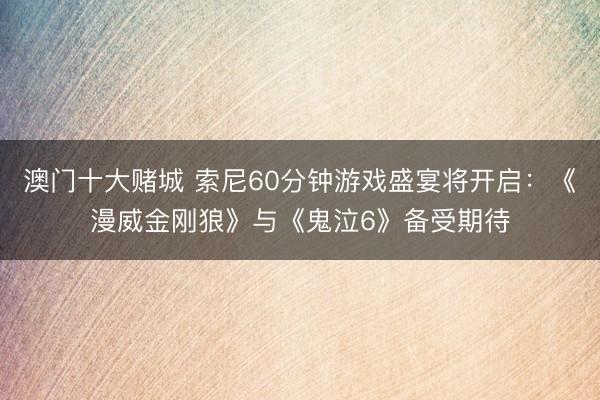 澳门十大赌城 索尼60分钟游戏盛宴将开启：《漫威金刚狼》与《鬼泣6》备受期待