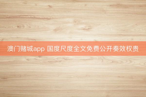 澳门赌城app 国度尺度全文免费公开奏效权贵