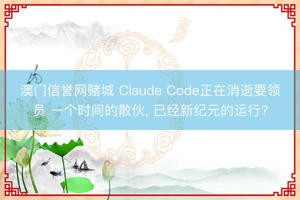 澳门信誉网赌城 Claude Code正在消逝要领员 一个时间的散伙, 已经新纪元的运行?