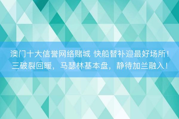 澳门十大信誉网络赌城 快船替补迎最好场所!三破裂回暖,马瑟林基本盘,静待加兰融入!