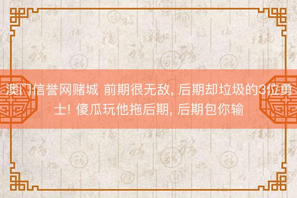 澳门信誉网赌城 前期很无敌， 后期却垃圾的3位勇士! 傻瓜玩他拖后期， 后期包你输