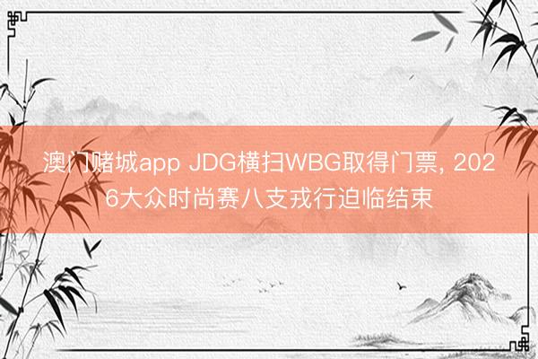 澳门赌城app JDG横扫WBG取得门票， 2026大众时尚赛八支戎行迫临结束